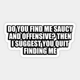 Do you find me saucy and offensive. Then I suggest you quit finding me Sticker